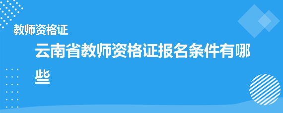 云南省教师资格证报名条件有哪些